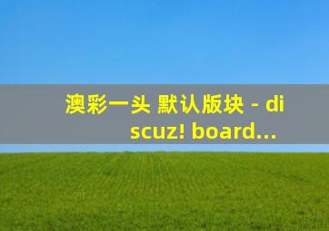 澳彩一头 默认版块 - discuz! board...